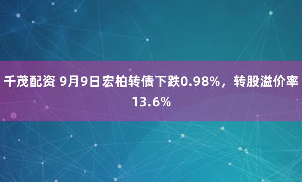 千茂配资 9月9日宏柏转债下跌0.98%，转股溢价率13.6%
